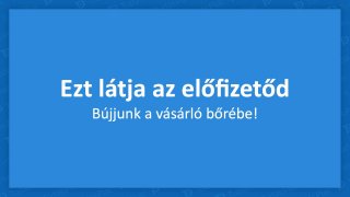 Mit lát az előfizetőd?
